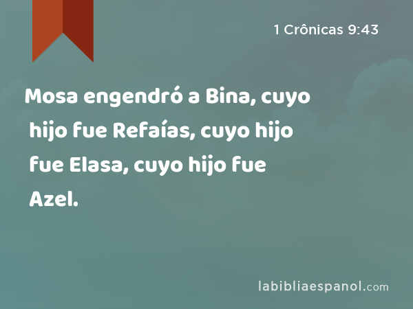 Mosa engendró a Bina, cuyo hijo fue Refaías, cuyo hijo fue Elasa, cuyo hijo fue Azel. - 1 Crônicas 9:43