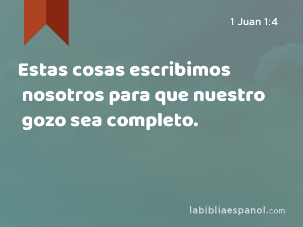 Estas cosas escribimos nosotros para que nuestro gozo sea completo. - 1 Juan 1:4