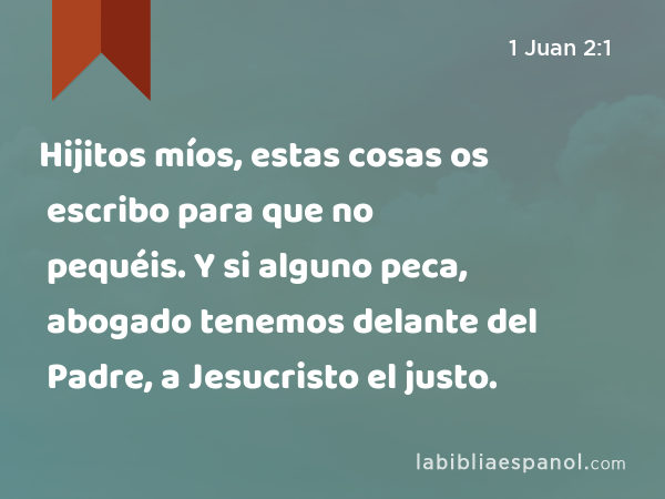 1 Juan 2:1 - Hijitos míos, estas cosas os escribo para que no pequéis. Y si  alguno peca, abogado tenemos delante del Padre, a Jesucristo el justo. -  Bíblia