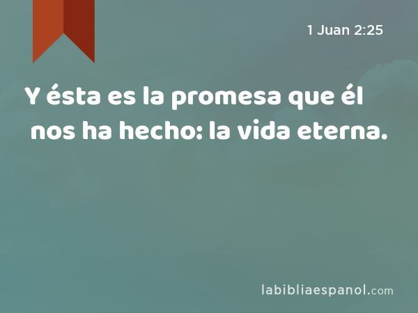 Y ésta es la promesa que él nos ha hecho: la vida eterna. - 1 Juan 2:25