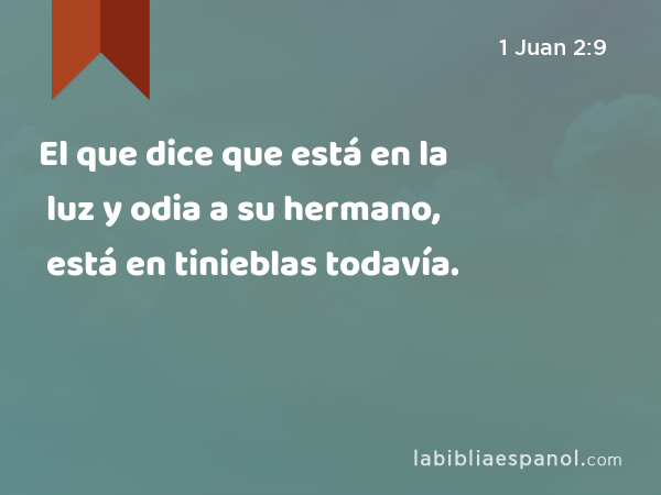 El que dice que está en la luz y odia a su hermano, está en tinieblas todavía. - 1 Juan 2:9