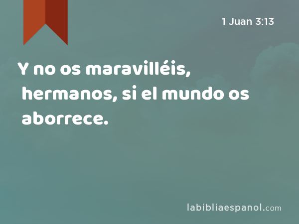 Y no os maravilléis, hermanos, si el mundo os aborrece. - 1 Juan 3:13