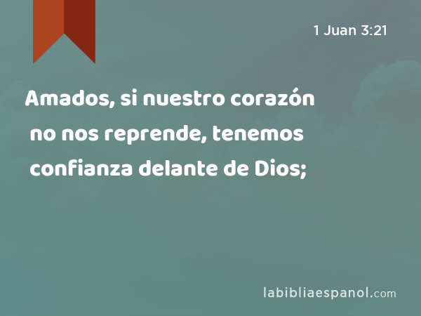 Amados, si nuestro corazón no nos reprende, tenemos confianza delante de Dios; - 1 Juan 3:21