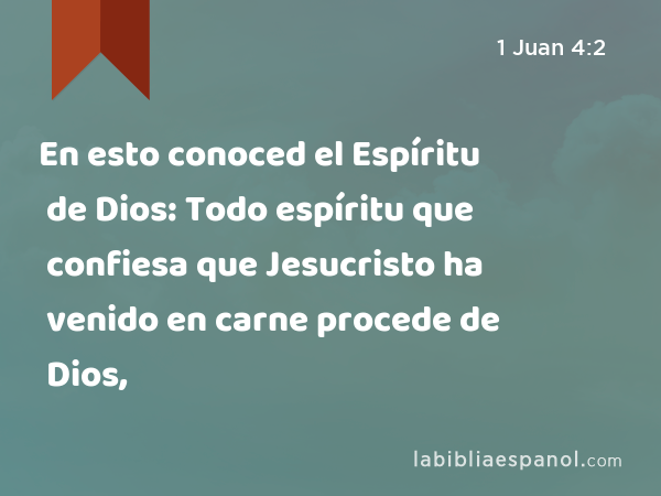 En esto conoced el Espíritu de Dios: Todo espíritu que confiesa que Jesucristo ha venido en carne procede de Dios, - 1 Juan 4:2