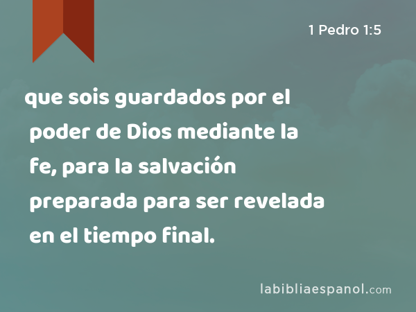 que sois guardados por el poder de Dios mediante la fe, para la salvación preparada para ser revelada en el tiempo final. - 1 Pedro 1:5