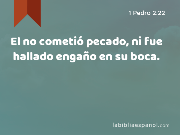 El no cometió pecado, ni fue hallado engaño en su boca. - 1 Pedro 2:22