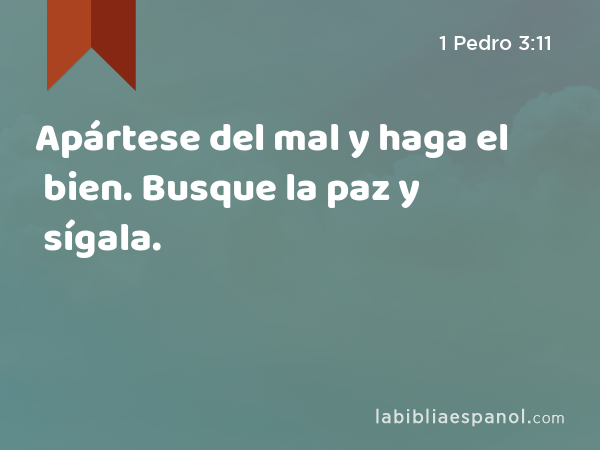 Apártese del mal y haga el bien. Busque la paz y sígala. - 1 Pedro 3:11