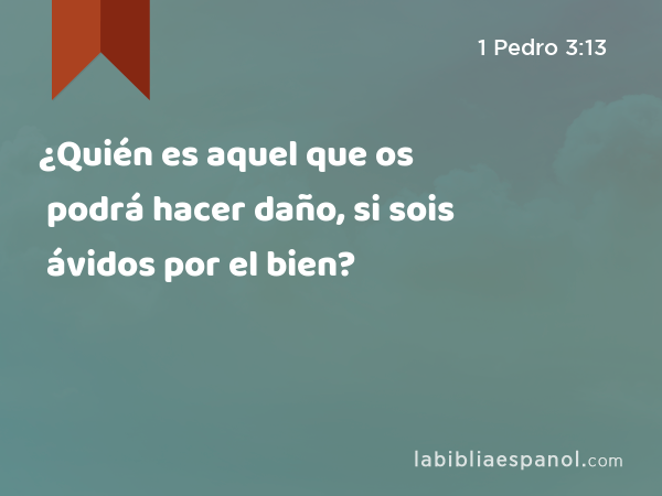 ¿Quién es aquel que os podrá hacer daño, si sois ávidos por el bien? - 1 Pedro 3:13