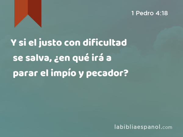 Y si el justo con dificultad se salva, ¿en qué irá a parar el impío y pecador? - 1 Pedro 4:18