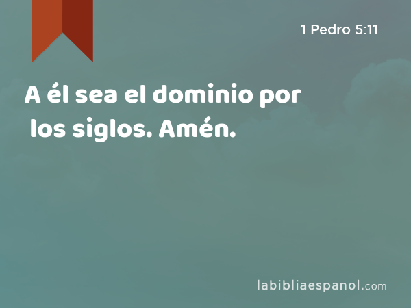 A él sea el dominio por los siglos. Amén. - 1 Pedro 5:11