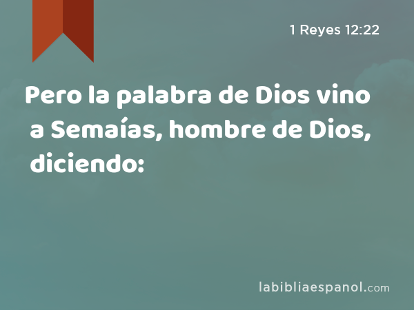 Pero la palabra de Dios vino a Semaías, hombre de Dios, diciendo: - 1 Reyes 12:22