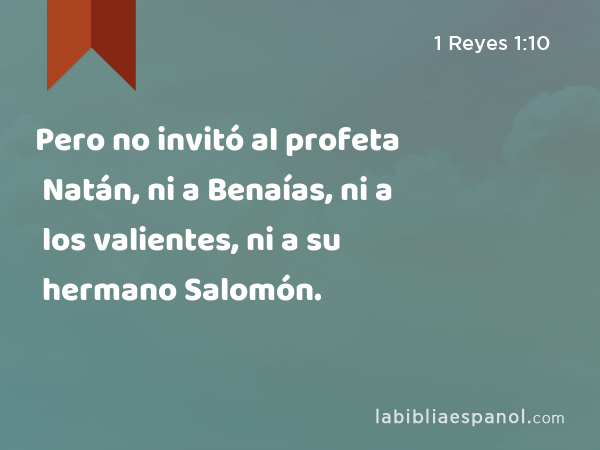 Pero no invitó al profeta Natán, ni a Benaías, ni a los valientes, ni a su hermano Salomón. - 1 Reyes 1:10