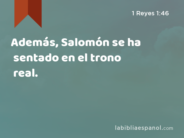 Además, Salomón se ha sentado en el trono real. - 1 Reyes 1:46