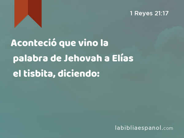 Aconteció que vino la palabra de Jehovah a Elías el tisbita, diciendo: - 1 Reyes 21:17