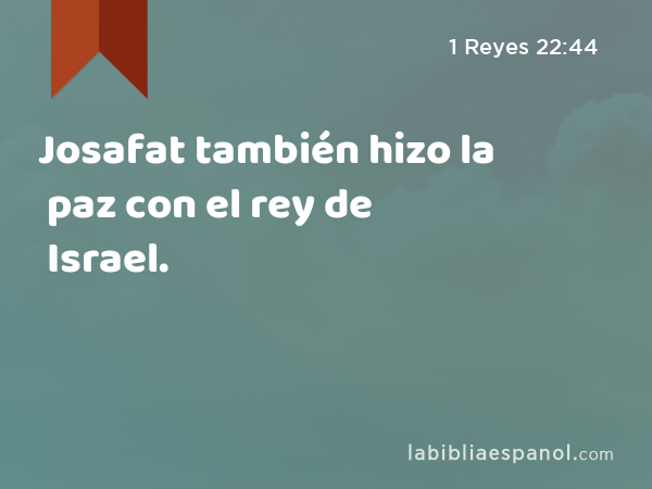 Josafat también hizo la paz con el rey de Israel. - 1 Reyes 22:44