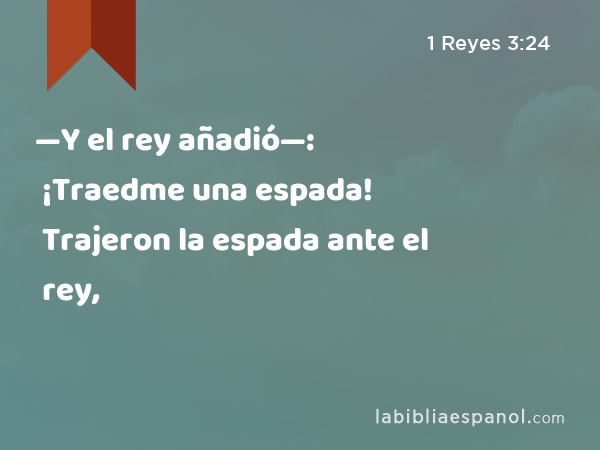 —Y el rey añadió—: ¡Traedme una espada! Trajeron la espada ante el rey, - 1 Reyes 3:24