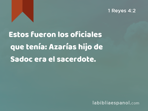 Estos fueron los oficiales que tenía: Azarías hijo de Sadoc era el sacerdote. - 1 Reyes 4:2