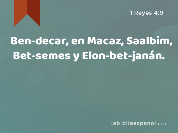 Ben-decar, en Macaz, Saalbim, Bet-semes y Elon-bet-janán. - 1 Reyes 4:9