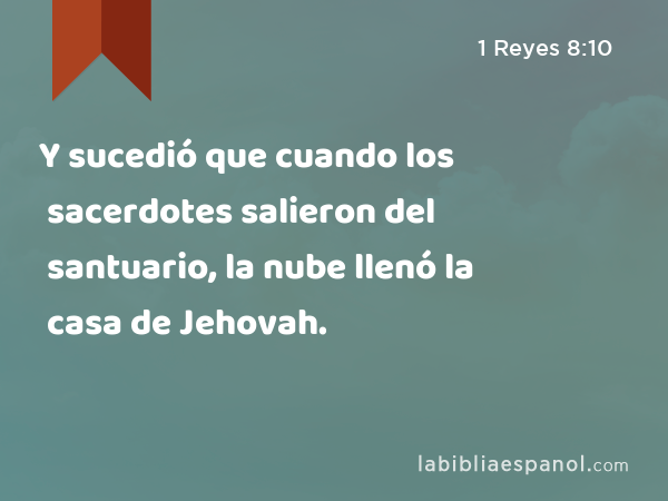 Y sucedió que cuando los sacerdotes salieron del santuario, la nube llenó la casa de Jehovah. - 1 Reyes 8:10