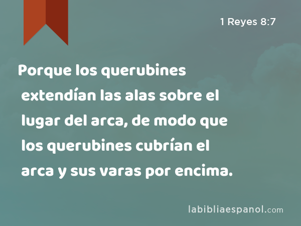 Porque los querubines extendían las alas sobre el lugar del arca, de modo que los querubines cubrían el arca y sus varas por encima. - 1 Reyes 8:7