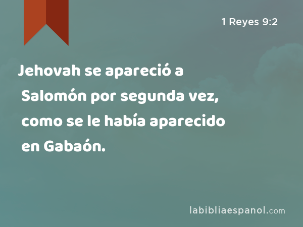 Jehovah se apareció a Salomón por segunda vez, como se le había aparecido en Gabaón. - 1 Reyes 9:2