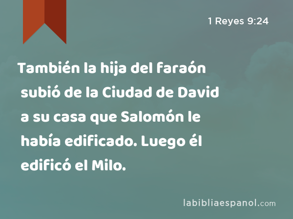 También la hija del faraón subió de la Ciudad de David a su casa que Salomón le había edificado. Luego él edificó el Milo. - 1 Reyes 9:24