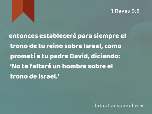 entonces estableceré para siempre el trono de tu reino sobre Israel, como prometí a tu padre David, diciendo: ‘No te faltará un hombre sobre el trono de Israel.’ - 1 Reyes 9:5