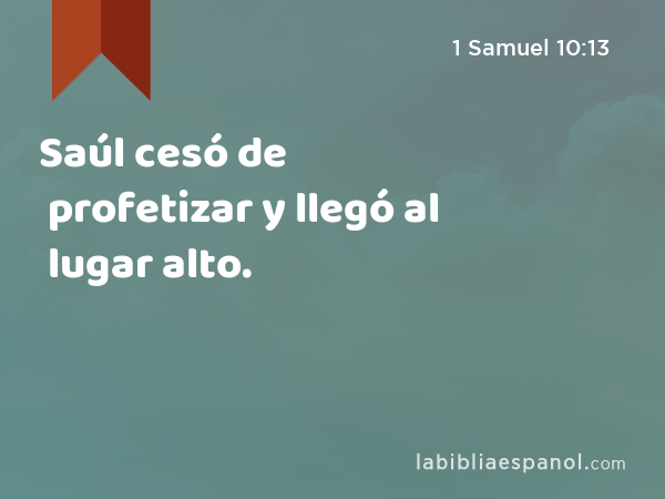 Saúl cesó de profetizar y llegó al lugar alto. - 1 Samuel 10:13