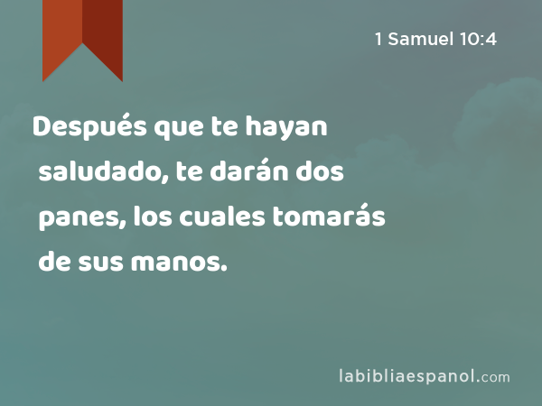 Después que te hayan saludado, te darán dos panes, los cuales tomarás de sus manos. - 1 Samuel 10:4