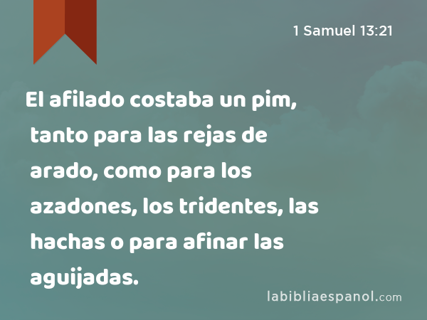 El afilado costaba un pim, tanto para las rejas de arado, como para los azadones, los tridentes, las hachas o para afinar las aguijadas. - 1 Samuel 13:21