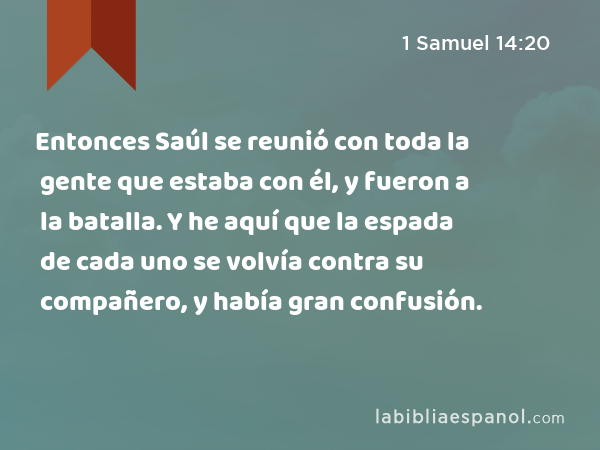 Entonces Saúl se reunió con toda la gente que estaba con él, y fueron a la batalla. Y he aquí que la espada de cada uno se volvía contra su compañero, y había gran confusión. - 1 Samuel 14:20