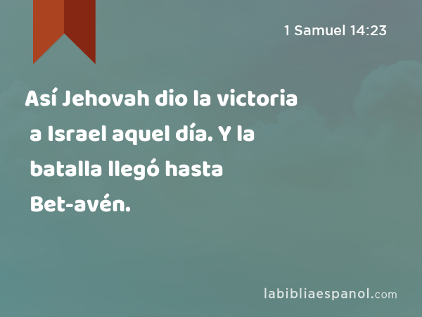 Así Jehovah dio la victoria a Israel aquel día. Y la batalla llegó hasta Bet-avén. - 1 Samuel 14:23