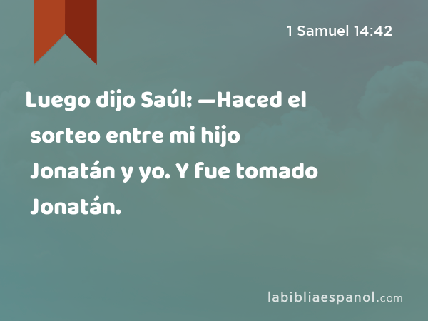 Luego dijo Saúl: —Haced el sorteo entre mi hijo Jonatán y yo. Y fue tomado Jonatán. - 1 Samuel 14:42