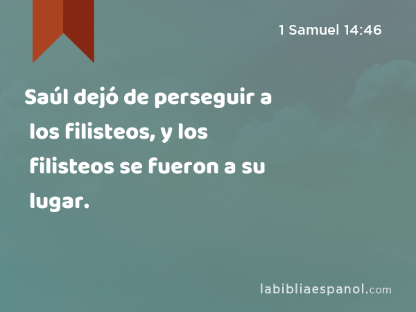 Saúl dejó de perseguir a los filisteos, y los filisteos se fueron a su lugar. - 1 Samuel 14:46