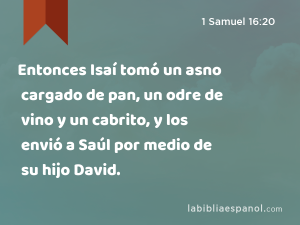 Entonces Isaí tomó un asno cargado de pan, un odre de vino y un cabrito, y los envió a Saúl por medio de su hijo David. - 1 Samuel 16:20