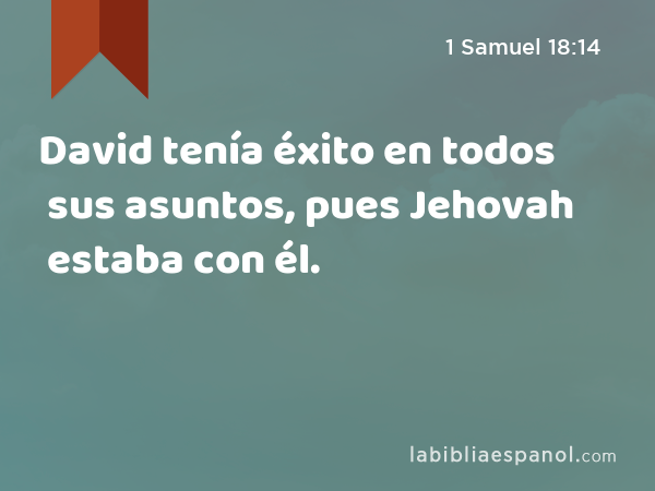 David tenía éxito en todos sus asuntos, pues Jehovah estaba con él. - 1 Samuel 18:14