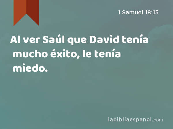 Al ver Saúl que David tenía mucho éxito, le tenía miedo. - 1 Samuel 18:15