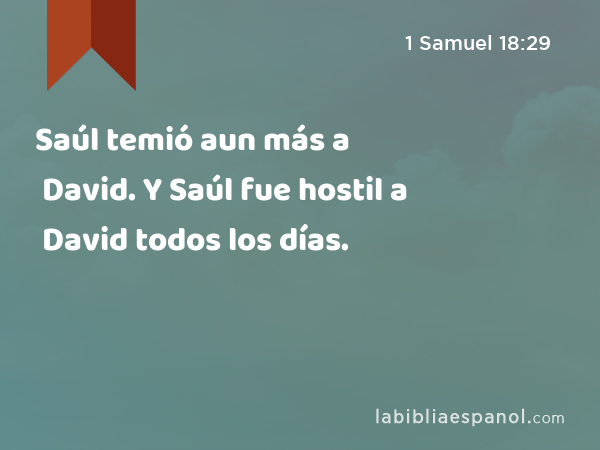 Saúl temió aun más a David. Y Saúl fue hostil a David todos los días. - 1 Samuel 18:29