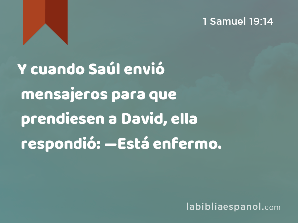 Y cuando Saúl envió mensajeros para que prendiesen a David, ella respondió: —Está enfermo. - 1 Samuel 19:14