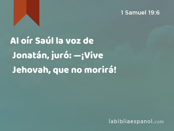 Al oír Saúl la voz de Jonatán, juró: —¡Vive Jehovah, que no morirá! - 1 Samuel 19:6