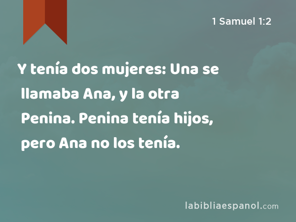 Y tenía dos mujeres: Una se llamaba Ana, y la otra Penina. Penina tenía hijos, pero Ana no los tenía. - 1 Samuel 1:2