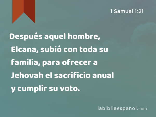 Después aquel hombre, Elcana, subió con toda su familia, para ofrecer a Jehovah el sacrificio anual y cumplir su voto. - 1 Samuel 1:21