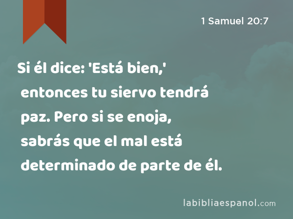 Si él dice: 'Está bien,' entonces tu siervo tendrá paz. Pero si se enoja, sabrás que el mal está determinado de parte de él. - 1 Samuel 20:7