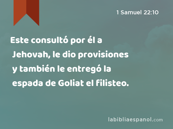 Este consultó por él a Jehovah, le dio provisiones y también le entregó la espada de Goliat el filisteo. - 1 Samuel 22:10