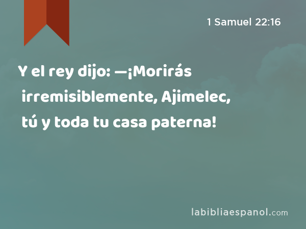 Y el rey dijo: —¡Morirás irremisiblemente, Ajimelec, tú y toda tu casa paterna! - 1 Samuel 22:16