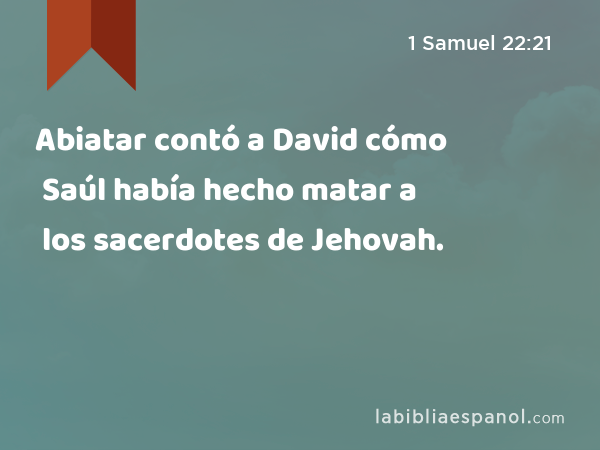 Abiatar contó a David cómo Saúl había hecho matar a los sacerdotes de Jehovah. - 1 Samuel 22:21