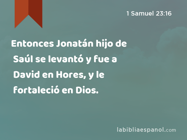 Entonces Jonatán hijo de Saúl se levantó y fue a David en Hores, y le fortaleció en Dios. - 1 Samuel 23:16