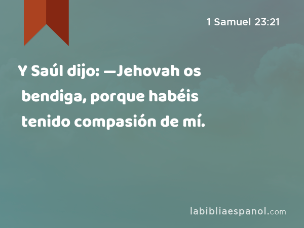 Y Saúl dijo: —Jehovah os bendiga, porque habéis tenido compasión de mí. - 1 Samuel 23:21