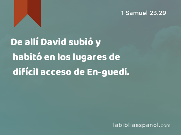 De allí David subió y habitó en los lugares de difícil acceso de En-guedi. - 1 Samuel 23:29