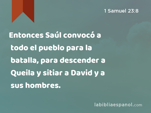 Entonces Saúl convocó a todo el pueblo para la batalla, para descender a Queila y sitiar a David y a sus hombres. - 1 Samuel 23:8